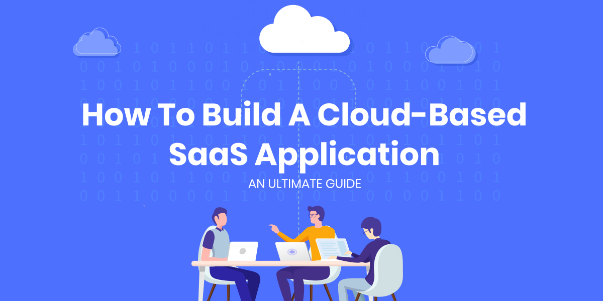 How To Build A Cloud-Based SaaS Application: An Ultimate Guide