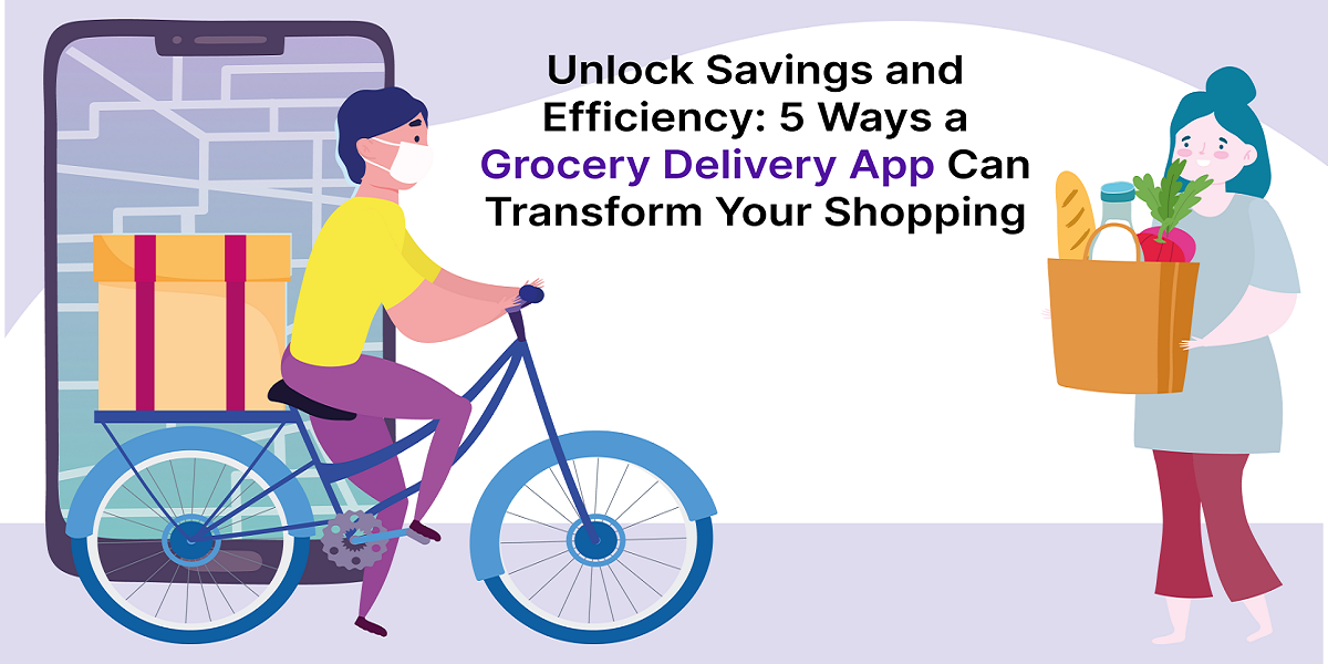Unlock Savings and Efficiency: 5 Ways a Grocery Delivery App Can Transform Your Shopping