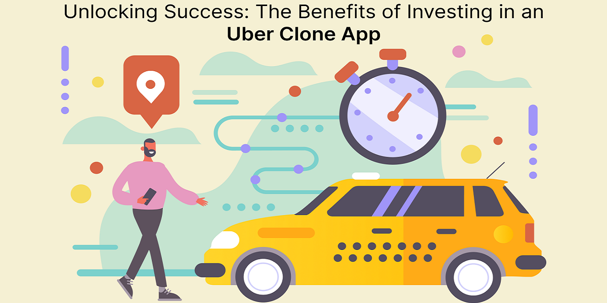 Unlocking Success: The Benefits of Investing in an Uber Clone App