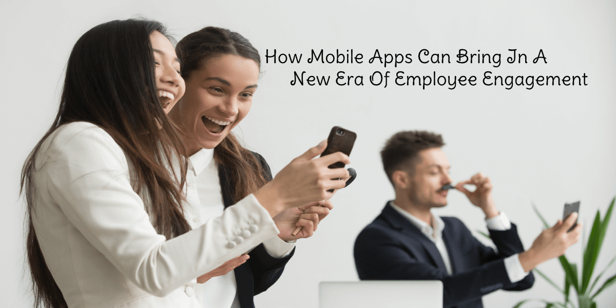 How Mobile Apps Can Bring In A New Era Of Employee Engagement