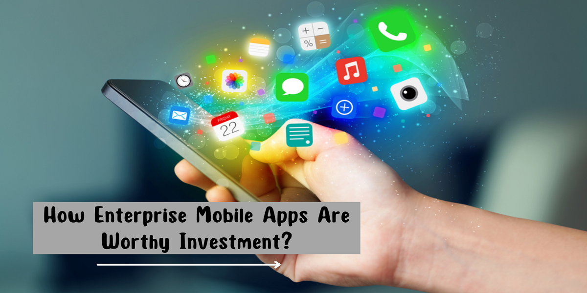 How Enterprise Mobile Apps Are Worthy Investment?